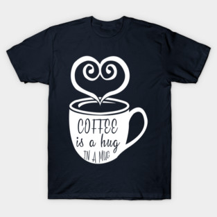 Coffee is a Hug in a Mug T-Shirt