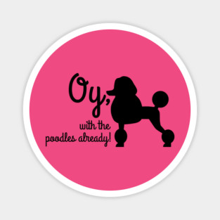 Oy with the poodles already Magnet