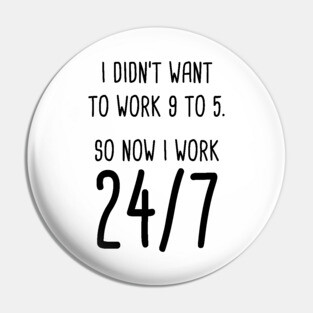 I Didn't Want To Work 9 To 5. So Now I Work 24/7 Pin