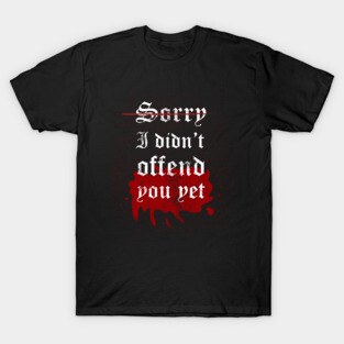 Sorry I didn't offend you yet T-Shirt