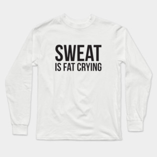 Sweat is fat crying funny gym Long Sleeve T-Shirt