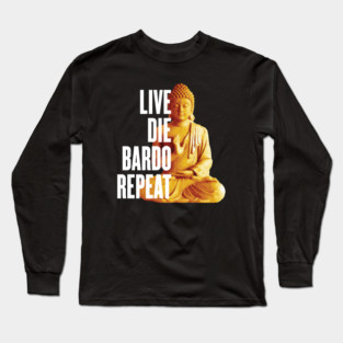 Live Die Bardo Repeat - Rebirth Dharma Karma Reincarnation Long Sleeve T-Shirt