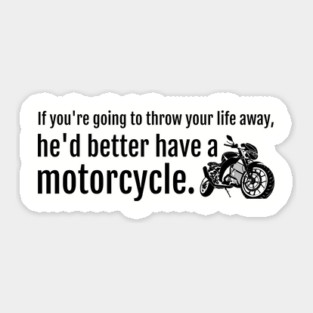 If you're going to throw your life away, he'd better have a motorcycle Sticker