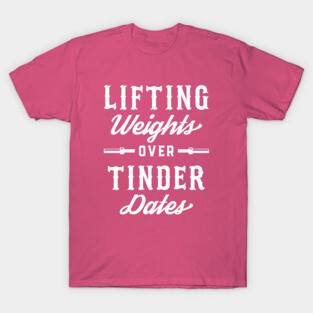 Lifting Weights Over Tinder Dates T-Shirt