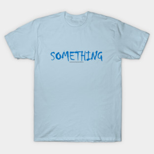 SOMETHING (YouHaveSomethingOnYourShirt.com) T-Shirt