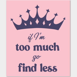 If I'm Too Much Go Find Less crown queen special Posters and Art