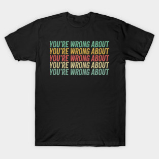 You're Wrong About T-Shirt