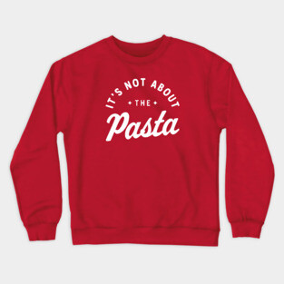 It’s Not About The Pasta! Crewneck Sweatshirt