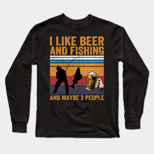 I Like Beer and Fishing and Maybe 3 People Long Sleeve T-Shirt