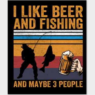 I Like Beer and Fishing and Maybe 3 People Posters and Art