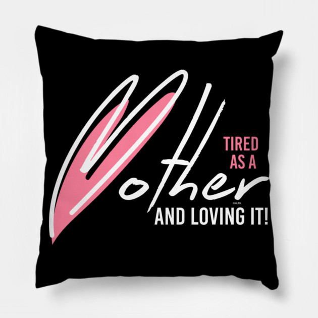 Tired as a Mother & Loving it Pillow by creative