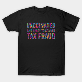 Vaccinated and Ready to Commit Tax Fraud T-Shirt