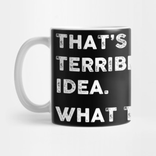 That's a Terrible Idea.  What Time? WHITE TEXT Mug