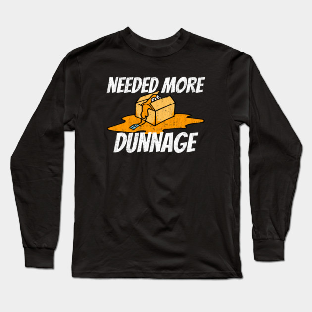 Needed More Dunnage Long Sleeve T-Shirt by belownormal