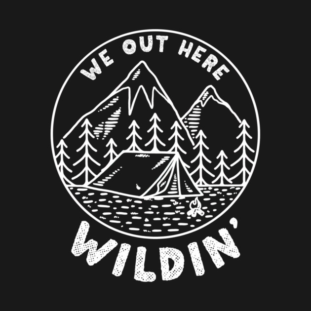 We Out Here Wildin' by dumbshirts