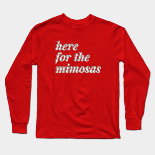 here for the mimosas Long Sleeve T-Shirt