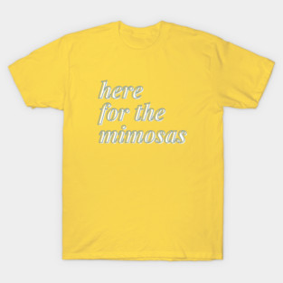 here for the mimosas T-Shirt