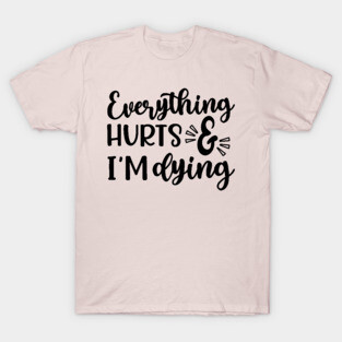 Everything Hurts and I'm Dying Fitness Workout Funny T-Shirt