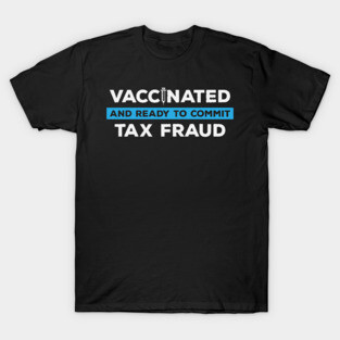 Vaccinated and Ready to Commit Tax Fraud T-Shirt