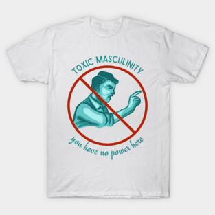 Toxic Masculinity - You Have No Power Here T-Shirt