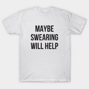 Maybe swearing will help funny mean T-Shirt