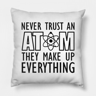 Science - Never trust an atom they make up everything Pillow