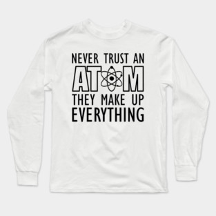Science - Never trust an atom they make up everything Long Sleeve T-Shirt