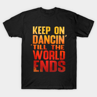 Keep on Dancin' Till the World Ends T-Shirt