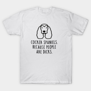 Cocker Spaniel gift, Because People Are Dicks T-Shirt
