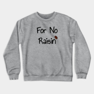 For No Raisin Crewneck Sweatshirt