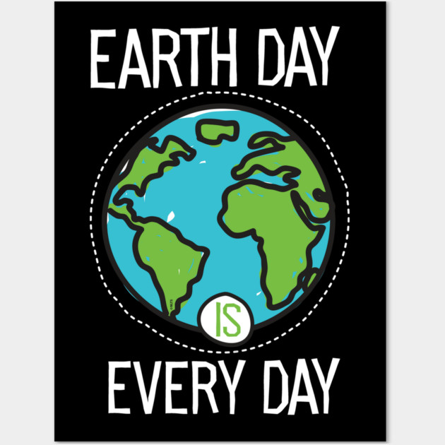 Earth Day Is Everyday Wall Art by creative