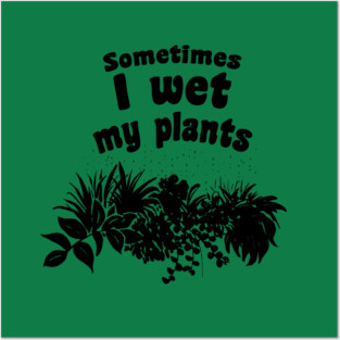 Sometimes I wet my plants Posters and Art