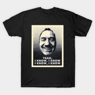 Yeah, I Know, I Know, I Know, I Know. T-Shirt