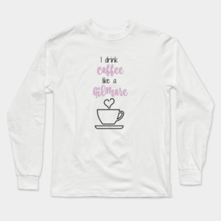 I drink coffee like a Gilmore Long Sleeve T-Shirt