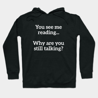 You See Me Reading...Why Are You Still Talking? Nerd Humor Hoodie