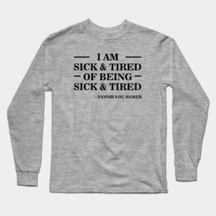 I'm Sick and Tired of Being Sick and Tired | Fannie Lou Hamer Long Sleeve T-Shirt