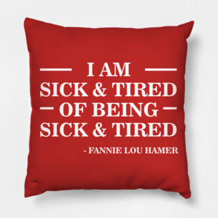 I'm Sick and Tired of Being Sick and Tired | Fannie Lou Hamer Pillow