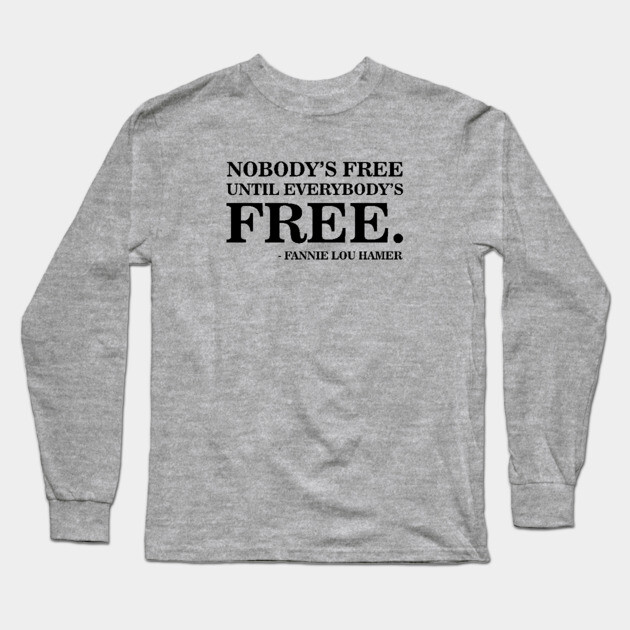 Nobody's Free Until Everybody's Free | Fannie Lou Hamer | Civil Rights Long Sleeve T-Shirt by UrbanLifeApparel