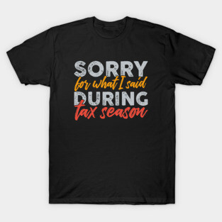 Sorry For What I Said During Tax Season T-Shirt
