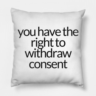 YOU HAVE THE RIGHT TO WITHDRAW CONSENT Pillow