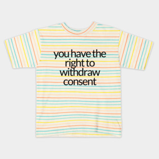 YOU HAVE THE RIGHT TO WITHDRAW CONSENT Kids T-Shirt