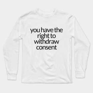 YOU HAVE THE RIGHT TO WITHDRAW CONSENT Long Sleeve T-Shirt
