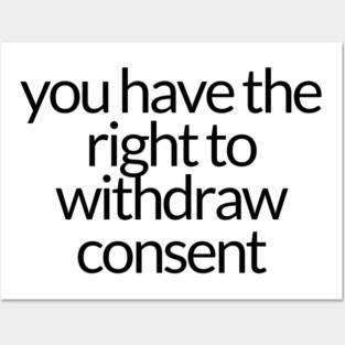 YOU HAVE THE RIGHT TO WITHDRAW CONSENT Posters and Art