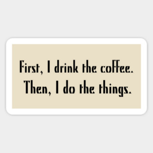 First, I drink the coffee. Then, I do the things. Sticker
