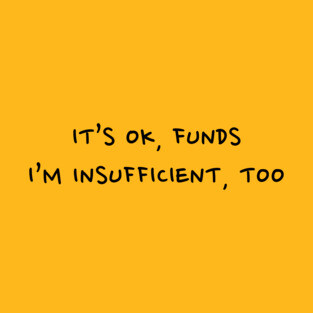 It's OK, funds. I'm Insufficient, too. T-Shirt