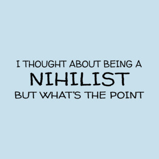 Thought About Being a Nihilist But What's The Point T-Shirt