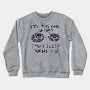 It's The Kind Of Tired That Sleep Won't Fix - Depression, Aesthetic, Meme, Mental Health, Anxiety Crewneck Sweatshirt