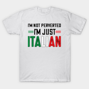 I'm not perverted I'm just Italian.. T-Shirt