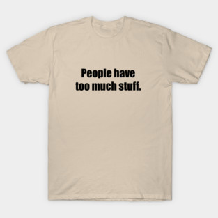 People have too much stuff. T-Shirt