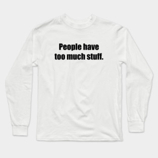 People have too much stuff. Long Sleeve T-Shirt